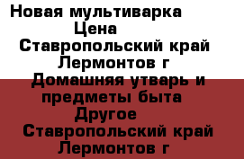  Новая мультиварка Redmond › Цена ­ 3 500 - Ставропольский край, Лермонтов г. Домашняя утварь и предметы быта » Другое   . Ставропольский край,Лермонтов г.